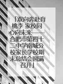双向奔赴育桃李 家校同心向未来——合肥市第四十二中学南城分校家长学校期末总结会圆满召开