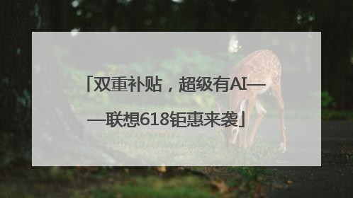 双重补贴，超级有AI——联想618钜惠来袭