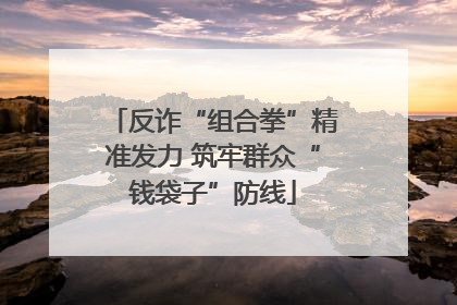 反诈“组合拳”精准发力 筑牢群众“钱袋子”防线