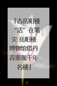 古岳阳楼“活”在笔尖 岳阳楼博物馆借丹青重现千年名楼