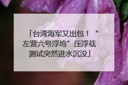 台湾海军又出包！“左营六号浮坞”压浮载测试突然进水沉没