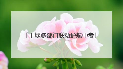 十堰多部门联动护航中考