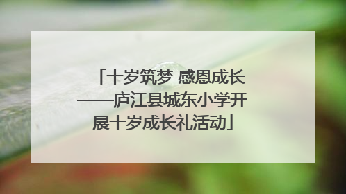 十岁筑梦 感恩成长——庐江县城东小学开展十岁成长礼活动