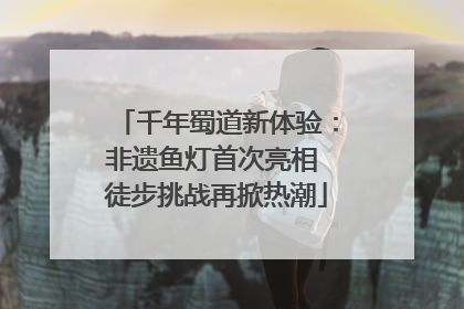 千年蜀道新体验：非遗鱼灯首次亮相 徒步挑战再掀热潮