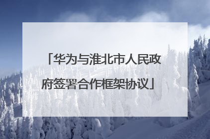 华为与淮北市人民政府签署合作框架协议