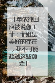 单依纯回应被说像王菲：菲姐是美好的存在，我不可能超越这些前辈