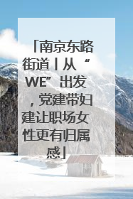 南京东路街道丨从“WE”出发，党建带妇建让职场女性更有归属感