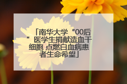 南华大学“00后”医学生捐献造血干细胞 点燃白血病患者生命希望