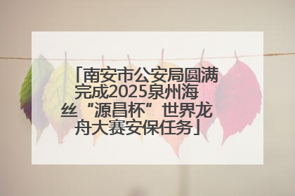 南安市公安局圆满完成2025泉州海丝“源昌杯”世界龙舟大赛安保任务