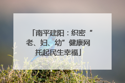 南平建阳：织密“老、妇、幼”健康网托起民生幸福