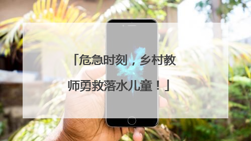 危急时刻，乡村教师勇救落水儿童！
