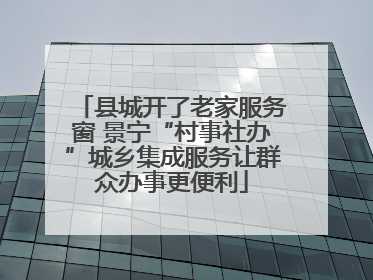 县城开了老家服务窗 景宁“村事社办”城乡集成服务让群众办事更便利