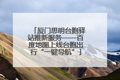 厦门思明台胞驿站推新服务——百度地图上线台胞出行“一键导航”
