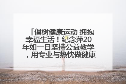 倡树健康运动 拥抱幸福生活！纪念萍20年如一日坚持公益教学，用专业与热忱做健康生活的引路人
