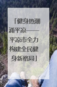 健身热潮涌平凉——平凉市全力构建全民健身新格局