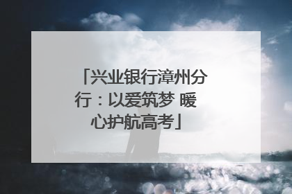 兴业银行漳州分行：以爱筑梦 暖心护航高考