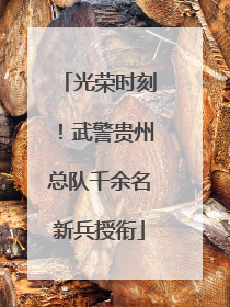 光荣时刻！武警贵州总队千余名新兵授衔