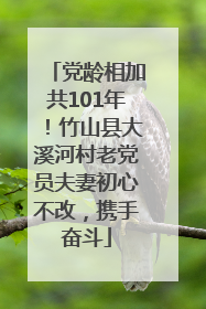 党龄相加共101年！竹山县大溪河村老党员夫妻初心不改，携手奋斗