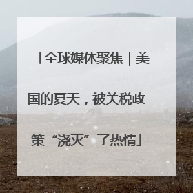 全球媒体聚焦｜美国的夏天，被关税政策“浇灭”了热情