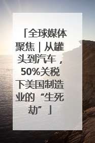 全球媒体聚焦｜从罐头到汽车，50%关税下美国制造业的“生死劫”