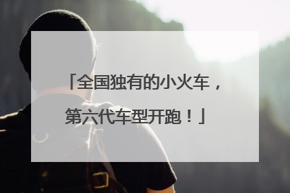 全国独有的小火车，第六代车型开跑！