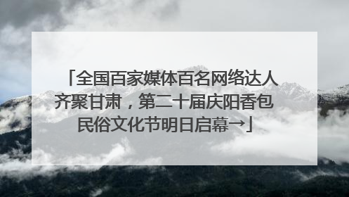全国百家媒体百名网络达人齐聚甘肃，第二十届庆阳香包民俗文化节明日启幕→