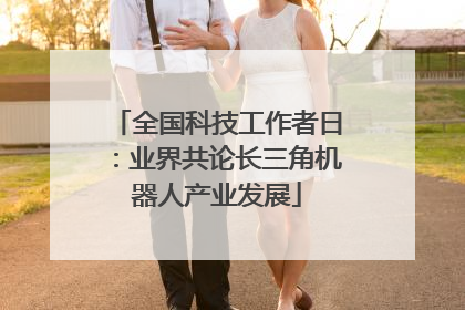 全国科技工作者日：业界共论长三角机器人产业发展