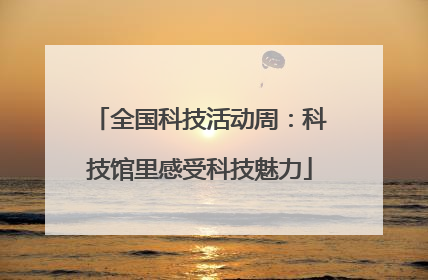 全国科技活动周：科技馆里感受科技魅力