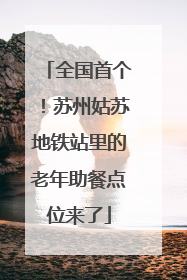 全国首个！苏州姑苏地铁站里的老年助餐点位来了