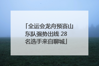 全运会龙舟预赛山东队强势出线 28名选手来自聊城