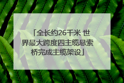 全长约26千米 世界最大跨度四主缆悬索桥完成主缆架设