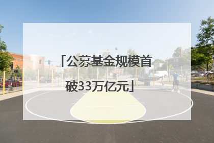 公募基金规模首破33万亿元