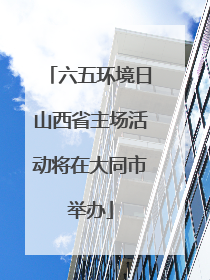 六五环境日山西省主场活动将在大同市举办