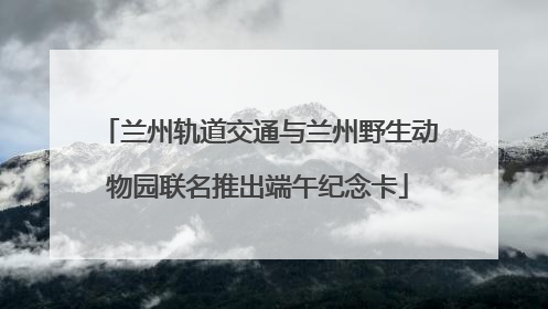兰州轨道交通与兰州野生动物园联名推出端午纪念卡