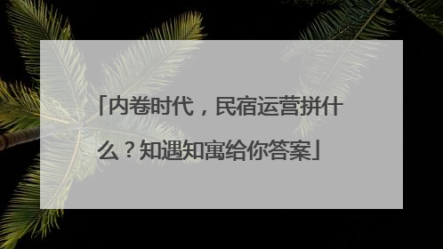 内卷时代，民宿运营拼什么？知遇知寓给你答案