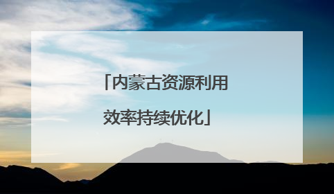 内蒙古资源利用效率持续优化