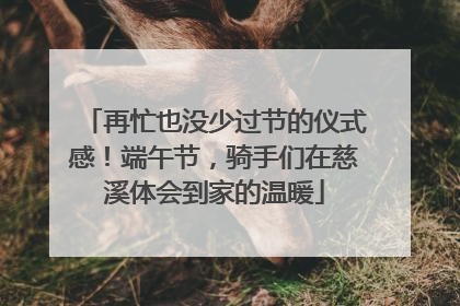 再忙也没少过节的仪式感！端午节，骑手们在慈溪体会到家的温暖