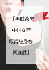 再胜波黑 中国女篮取得热身赛两连胜