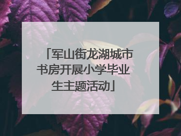 军山街龙湖城市书房开展小学毕业生主题活动
