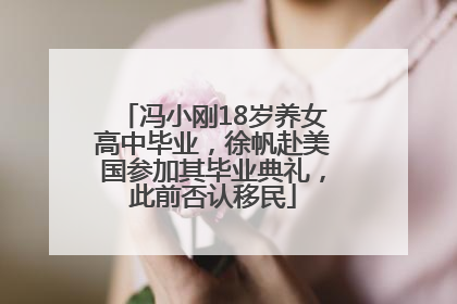 冯小刚18岁养女高中毕业，徐帆赴美国参加其毕业典礼，此前否认移民