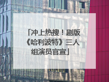 冲上热搜！剧版《哈利波特》三人组演员官宣