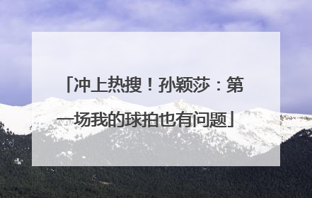 冲上热搜！孙颖莎：第一场我的球拍也有问题