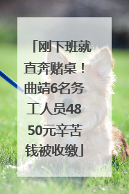 刚下班就直奔赌桌！曲靖6名务工人员4850元辛苦钱被收缴