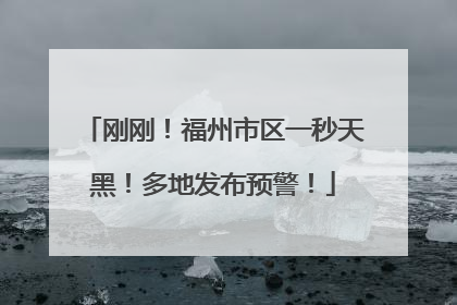 刚刚！福州市区一秒天黑！多地发布预警！