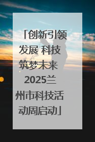 创新引领发展 科技筑梦未来 2025兰州市科技活动周启动