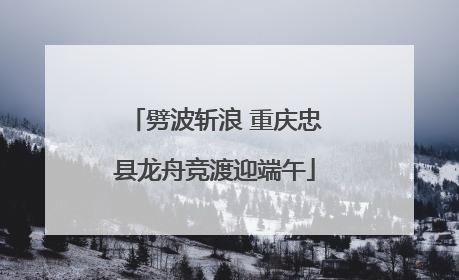 劈波斩浪 重庆忠县龙舟竞渡迎端午