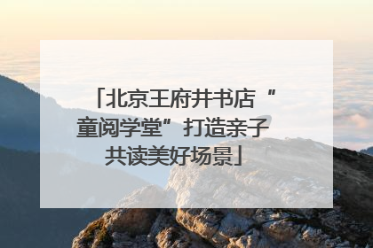 北京王府井书店“童阅学堂”打造亲子共读美好场景