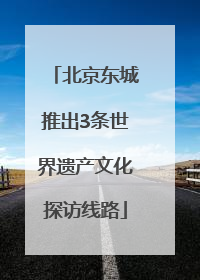 北京东城推出3条世界遗产文化探访线路