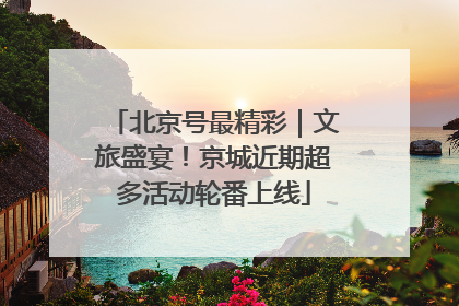 北京号最精彩｜文旅盛宴！京城近期超多活动轮番上线