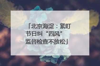 北京海淀：紧盯节日纠“四风” 监督检查不放松